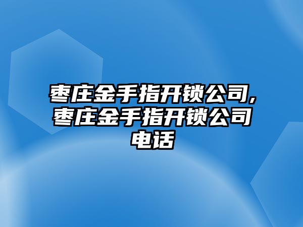 棗莊金手指開鎖公司,棗莊金手指開鎖公司電話