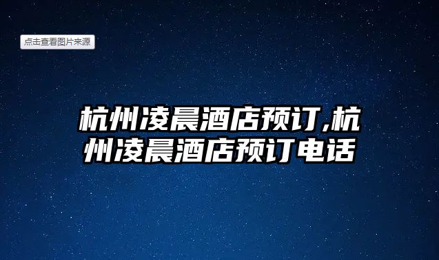 杭州凌晨酒店預(yù)訂,杭州凌晨酒店預(yù)訂電話