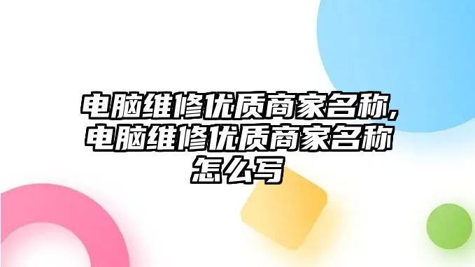 電腦維修優質商家名稱,電腦維修優質商家名稱怎么寫