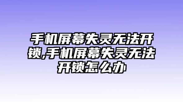 手機(jī)屏幕失靈無法開鎖,手機(jī)屏幕失靈無法開鎖怎么辦