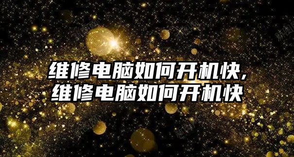 維修電腦如何開機快,維修電腦如何開機快