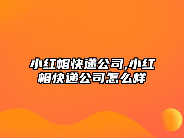 小紅帽快遞公司,小紅帽快遞公司怎么樣