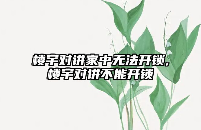 樓宇對(duì)講家中無法開鎖,樓宇對(duì)講不能開鎖