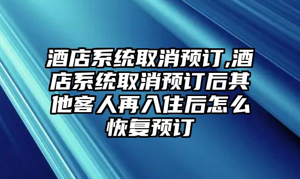 酒店系統取消預訂,酒店系統取消預訂后其他客人再入住后怎么恢復預訂