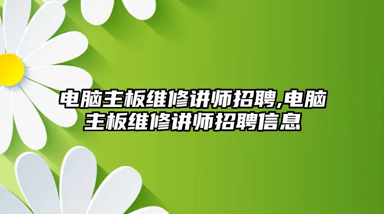 電腦主板維修講師招聘,電腦主板維修講師招聘信息