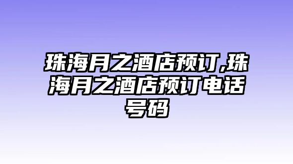 珠海月之酒店預訂,珠海月之酒店預訂電話號碼