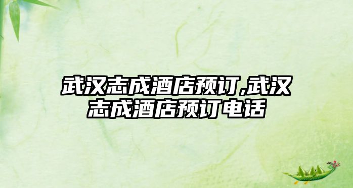 武漢志成酒店預(yù)訂,武漢志成酒店預(yù)訂電話