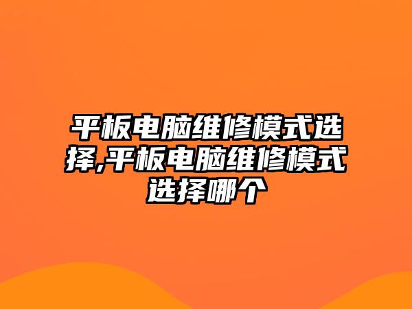 平板電腦維修模式選擇,平板電腦維修模式選擇哪個