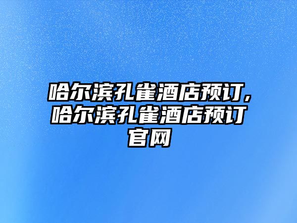 哈爾濱孔雀酒店預(yù)訂,哈爾濱孔雀酒店預(yù)訂官網(wǎng)