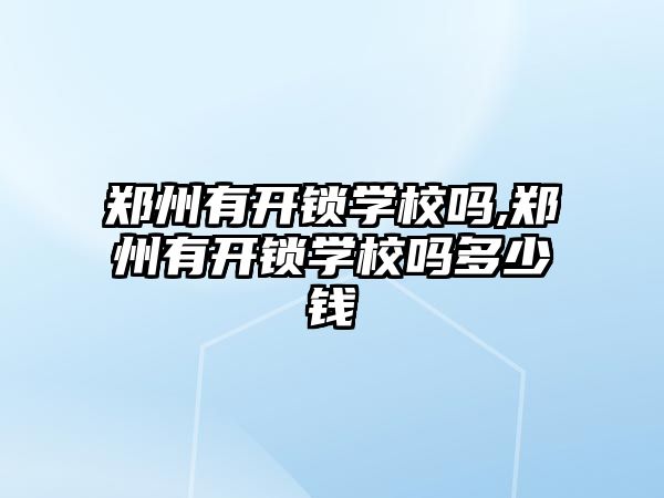 鄭州有開鎖學校嗎,鄭州有開鎖學校嗎多少錢