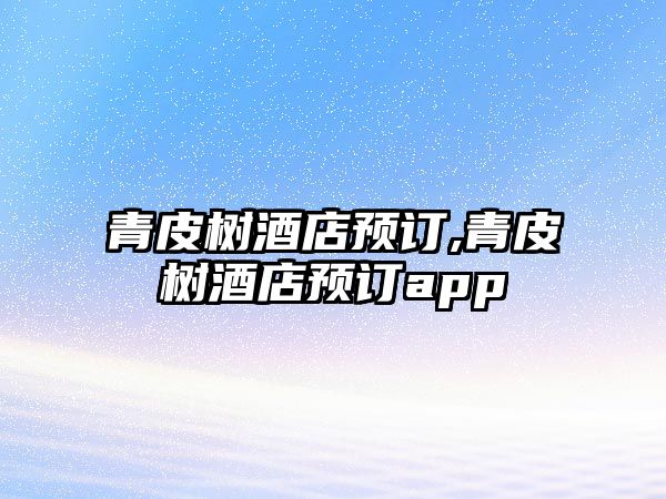 青皮樹酒店預訂,青皮樹酒店預訂app