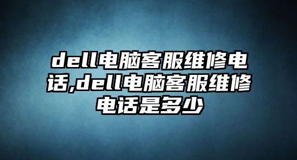 dell電腦客服維修電話,dell電腦客服維修電話是多少