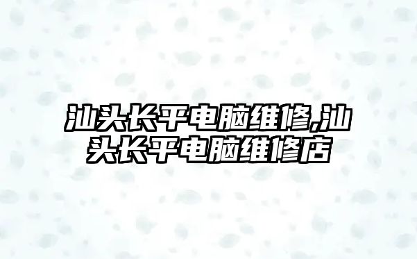 汕頭長(zhǎng)平電腦維修,汕頭長(zhǎng)平電腦維修店