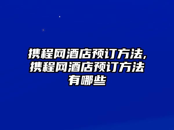 攜程網(wǎng)酒店預(yù)訂方法,攜程網(wǎng)酒店預(yù)訂方法有哪些