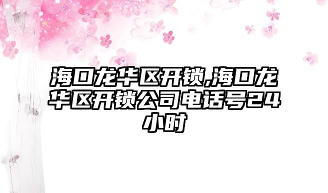 海口龍華區開鎖,海口龍華區開鎖公司電話號24小時