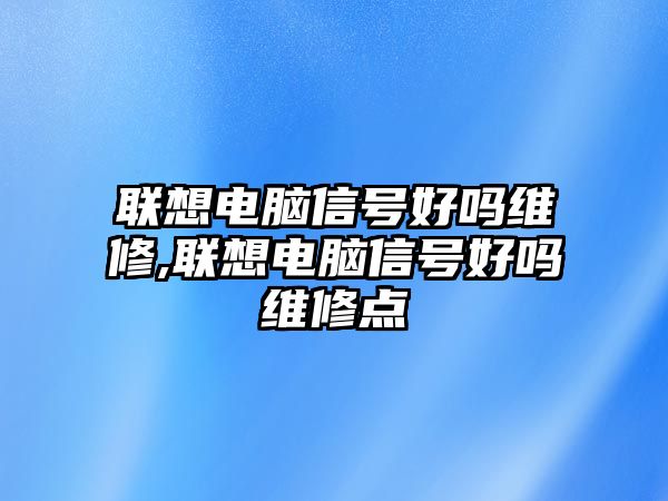 聯想電腦信號好嗎維修,聯想電腦信號好嗎維修點