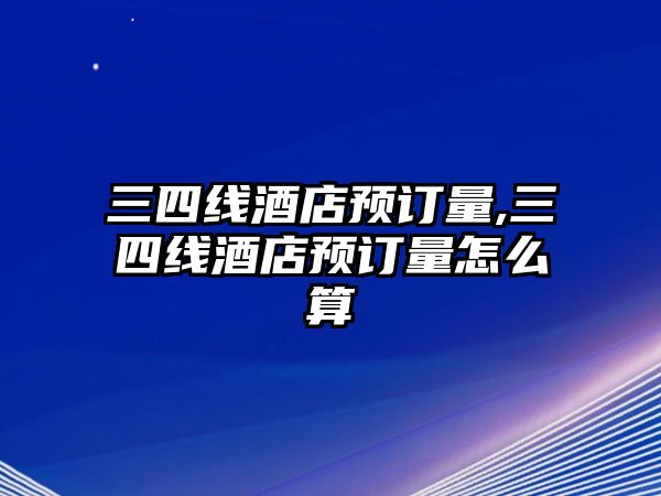 三四線酒店預訂量,三四線酒店預訂量怎么算