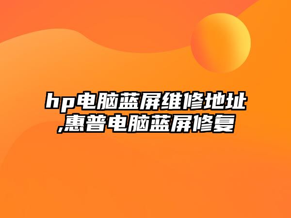 hp電腦藍屏維修地址,惠普電腦藍屏修復