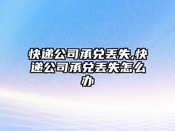 快遞公司承兌丟失,快遞公司承兌丟失怎么辦