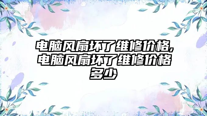 電腦風(fēng)扇壞了維修價格,電腦風(fēng)扇壞了維修價格多少