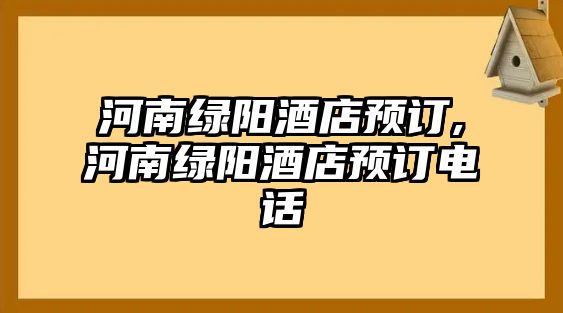 河南綠陽酒店預(yù)訂,河南綠陽酒店預(yù)訂電話