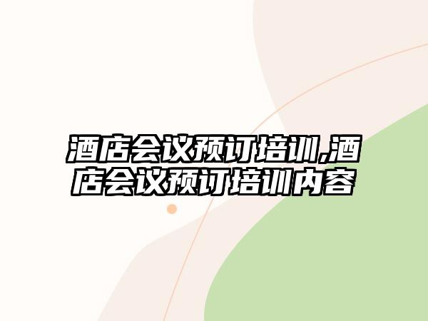 酒店會議預(yù)訂培訓(xùn),酒店會議預(yù)訂培訓(xùn)內(nèi)容