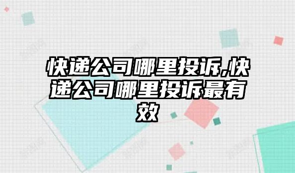 快遞公司哪里投訴,快遞公司哪里投訴最有效