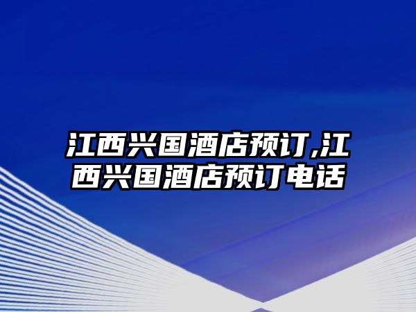 江西興國酒店預(yù)訂,江西興國酒店預(yù)訂電話