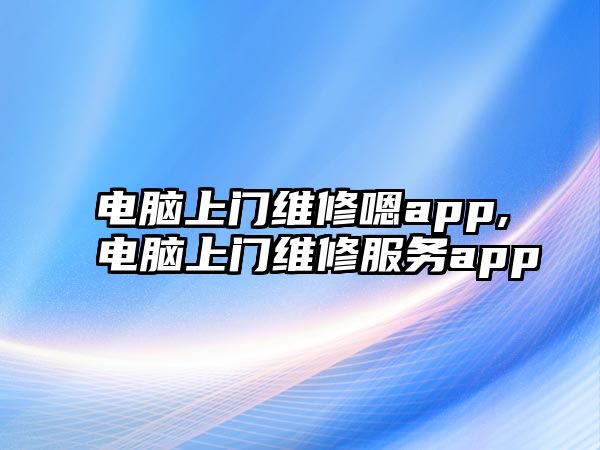 電腦上門維修嗯app,電腦上門維修服務(wù)app