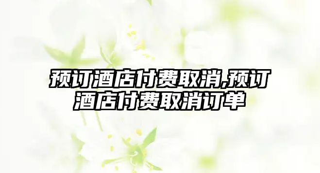 預訂酒店付費取消,預訂酒店付費取消訂單