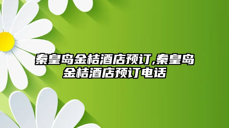 秦皇島金桔酒店預(yù)訂,秦皇島金桔酒店預(yù)訂電話