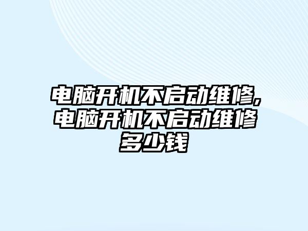 電腦開機不啟動維修,電腦開機不啟動維修多少錢