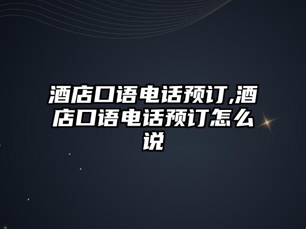 酒店口語電話預(yù)訂,酒店口語電話預(yù)訂怎么說