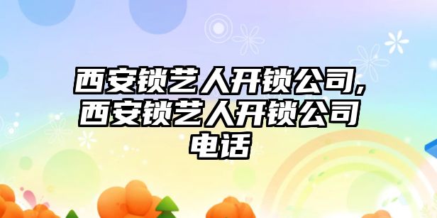 西安鎖藝人開鎖公司,西安鎖藝人開鎖公司電話