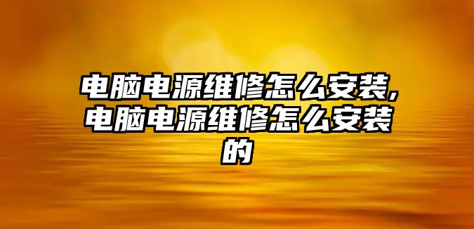 電腦電源維修怎么安裝,電腦電源維修怎么安裝的