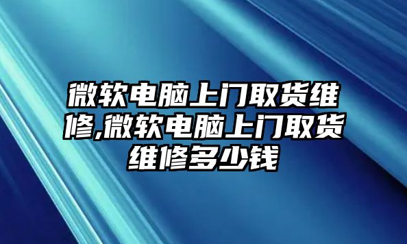 微軟電腦上門取貨維修,微軟電腦上門取貨維修多少錢