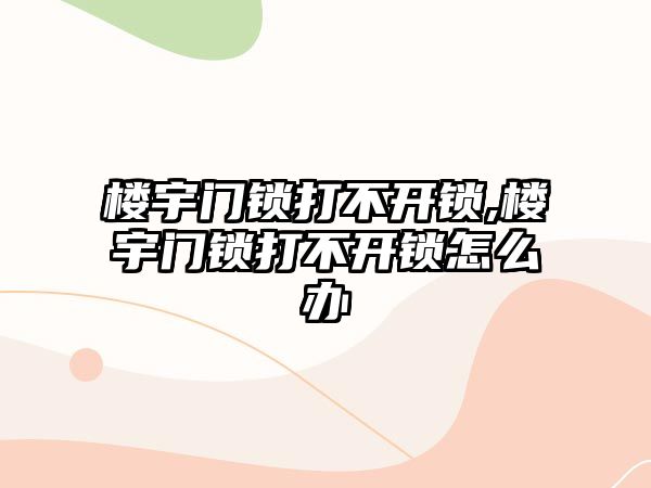 樓宇門鎖打不開鎖,樓宇門鎖打不開鎖怎么辦