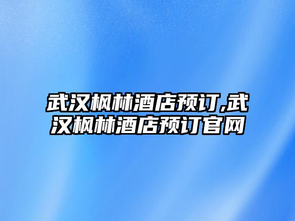 武漢楓林酒店預訂,武漢楓林酒店預訂官網(wǎng)