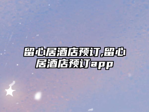 留心居酒店預(yù)訂,留心居酒店預(yù)訂app