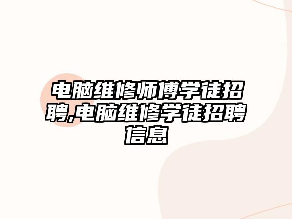 電腦維修師傅學(xué)徒招聘,電腦維修學(xué)徒招聘信息