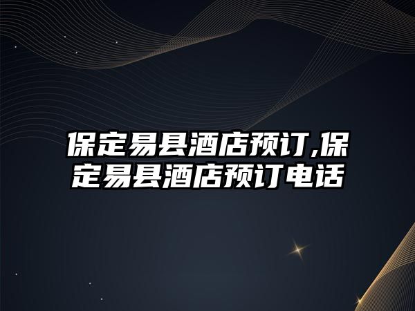 保定易縣酒店預(yù)訂,保定易縣酒店預(yù)訂電話