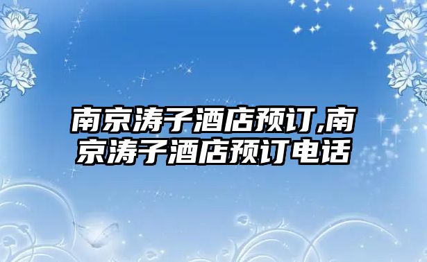 南京濤子酒店預訂,南京濤子酒店預訂電話