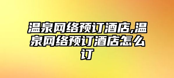 溫泉網絡預訂酒店,溫泉網絡預訂酒店怎么訂