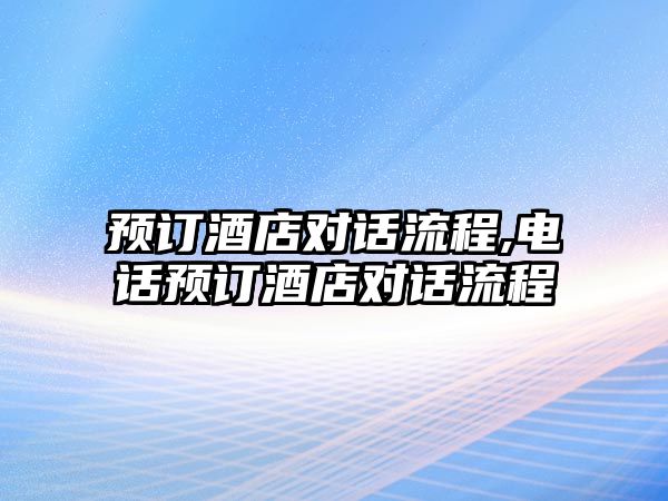 預(yù)訂酒店對話流程,電話預(yù)訂酒店對話流程