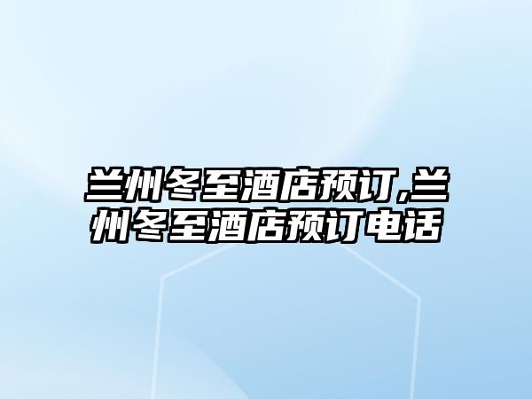 蘭州冬至酒店預(yù)訂,蘭州冬至酒店預(yù)訂電話