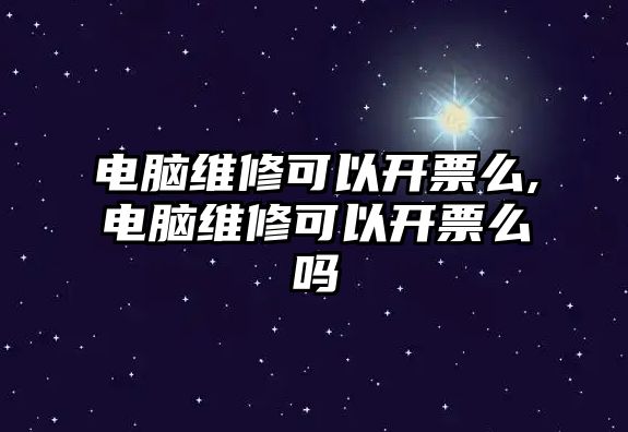 電腦維修可以開票么,電腦維修可以開票么嗎