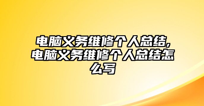 電腦義務維修個人總結,電腦義務維修個人總結怎么寫