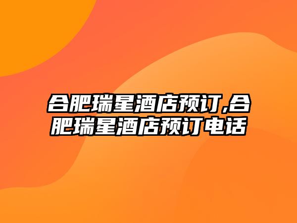 合肥瑞星酒店預訂,合肥瑞星酒店預訂電話