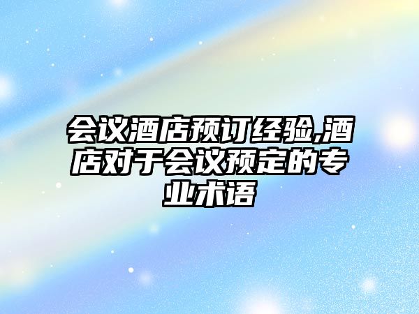 會議酒店預(yù)訂經(jīng)驗(yàn),酒店對于會議預(yù)定的專業(yè)術(shù)語