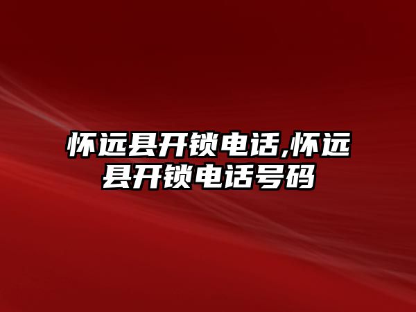 懷遠縣開鎖電話,懷遠縣開鎖電話號碼